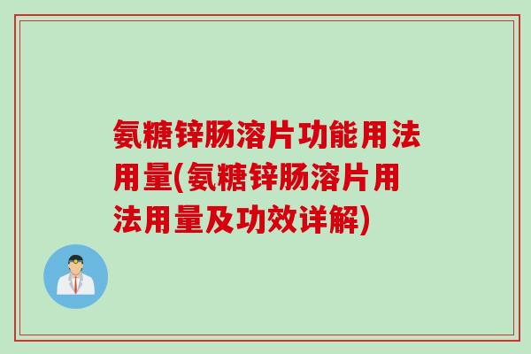 氨糖锌肠溶片功能用法用量(氨糖锌肠溶片用法用量及功效详解)