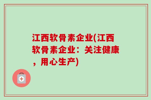 江西软骨素企业(江西软骨素企业：关注健康，用心生产)