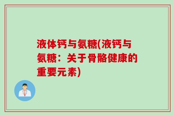 液体钙与氨糖(液钙与氨糖：关于骨骼健康的重要元素)
