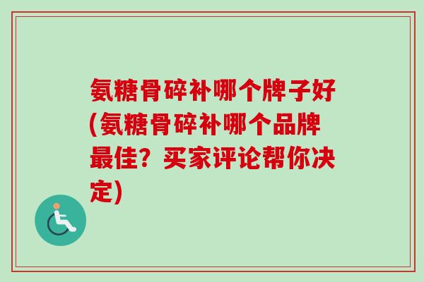 氨糖骨碎补哪个牌子好(氨糖骨碎补哪个品牌最佳？买家评论帮你决定)