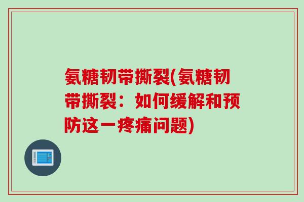 氨糖韧带撕裂(氨糖韧带撕裂:如何缓解和这一问题) 氨糖韧带撕裂(氨糖韧带撕裂:如何缓解和这一问题)