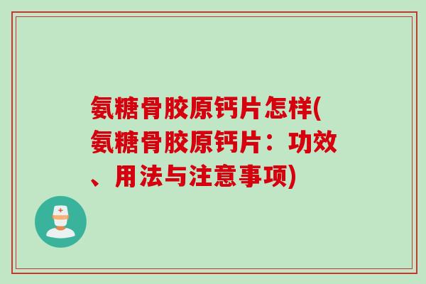 氨糖骨胶原钙片怎样(氨糖骨胶原钙片：功效、用法与注意事项)