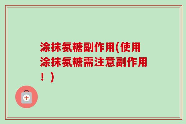 涂抹氨糖副作用(使用涂抹氨糖需注意副作用！)