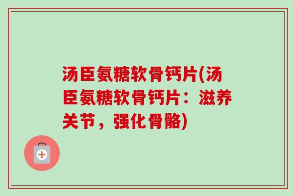 汤臣氨糖软骨钙片(汤臣氨糖软骨钙片：滋养关节，强化骨骼)
