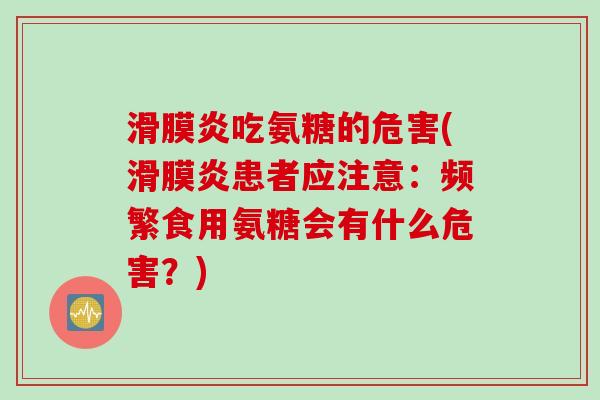 滑膜炎吃氨糖的危害(滑膜炎患者应注意：频繁食用氨糖会有什么危害？)