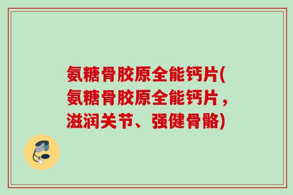 氨糖骨胶原全能钙片(氨糖骨胶原全能钙片，滋润关节、强健骨骼)