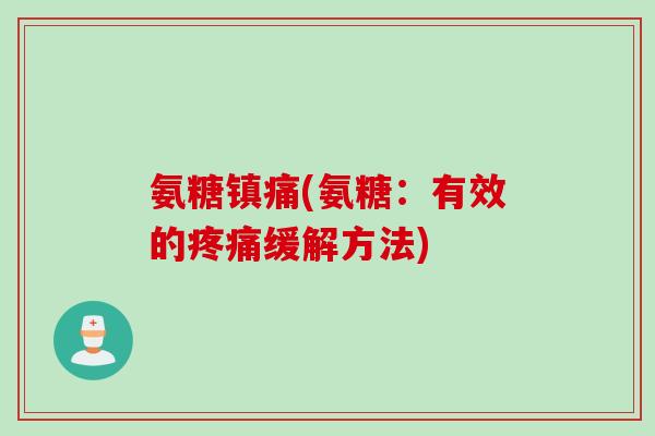 氨糖镇痛(氨糖：有效的疼痛缓解方法)