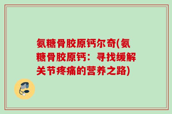 氨糖骨胶原钙尔奇(氨糖骨胶原钙：寻找缓解关节疼痛的营养之路)