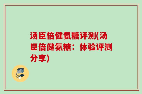 汤臣倍健氨糖评测(汤臣倍健氨糖：体验评测分享)