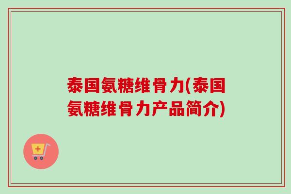 泰国氨糖维骨力(泰国氨糖维骨力产品简介)