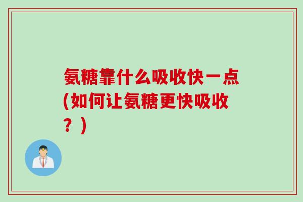 氨糖靠什么吸收快一点(如何让氨糖更快吸收？)