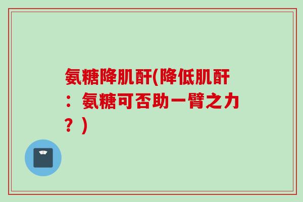 氨糖降肌酐(降低肌酐：氨糖可否助一臂之力？)