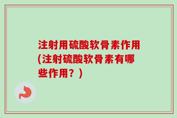 注射用硫酸软骨素作用(注射硫酸软骨素有哪些作用？)