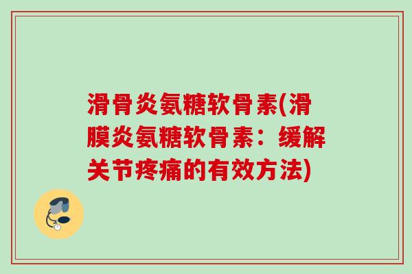 滑骨炎氨糖软骨素(滑膜炎氨糖软骨素：缓解关节疼痛的有效方法)