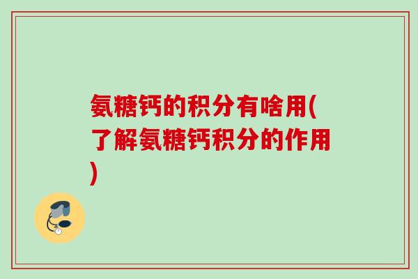 氨糖钙的积分有啥用(了解氨糖钙积分的作用)