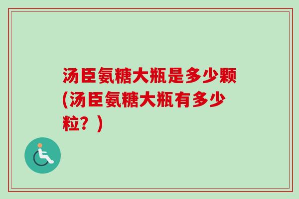 汤臣氨糖大瓶是多少颗(汤臣氨糖大瓶有多少粒？)