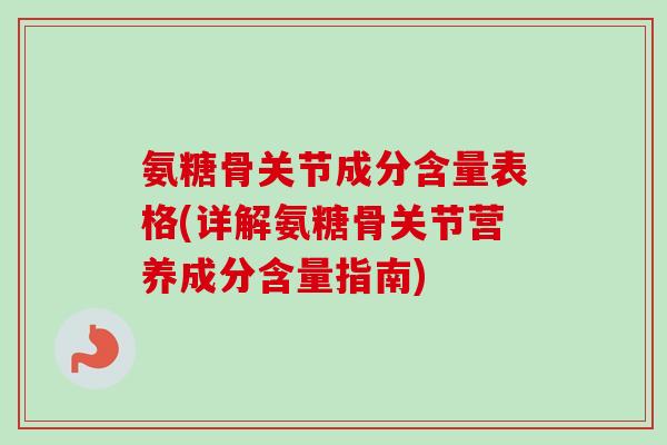 氨糖骨关节成分含量表格(详解氨糖骨关节营养成分含量指南)
