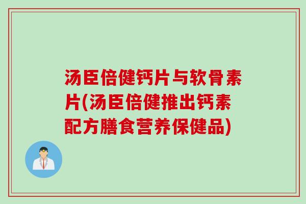 汤臣倍健钙片与软骨素片(汤臣倍健推出钙素配方膳食营养保健品)