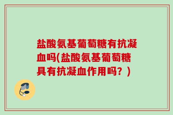 盐酸氨基葡萄糖有抗凝血吗(盐酸氨基葡萄糖具有抗凝血作用吗？)