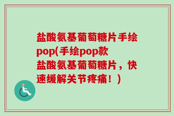 盐酸氨基葡萄糖片手绘pop(手绘pop款盐酸氨基葡萄糖片,快速缓解关节!) 盐酸氨基葡萄糖片手绘pop(手绘pop款盐酸氨基葡萄糖片,快速缓解关节!)