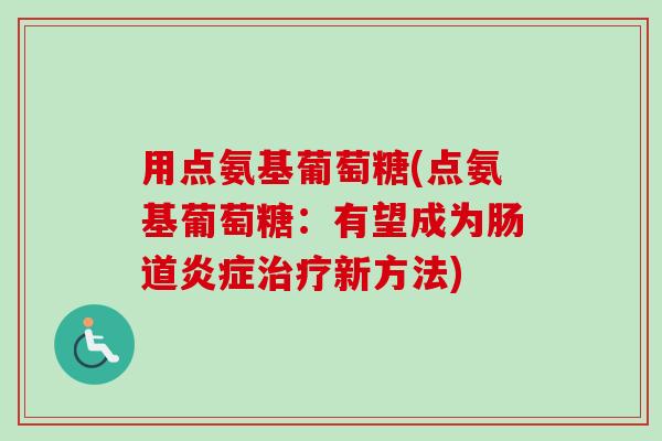 用点氨基葡萄糖(点氨基葡萄糖：有望成为肠道炎症治疗新方法)
