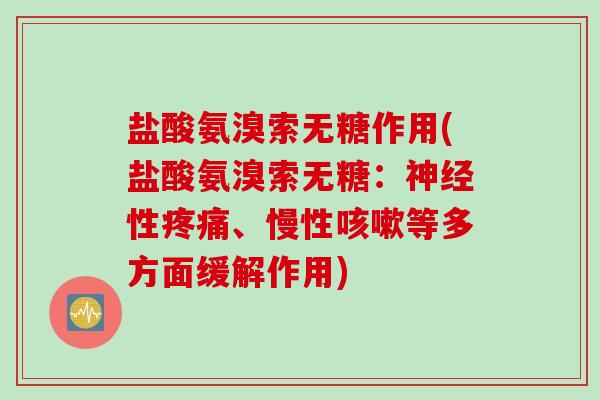 盐酸氨溴索无糖作用(盐酸氨溴索无糖：神经性疼痛、慢性咳嗽等多方面缓解作用)