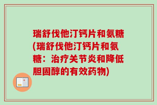 瑞舒伐他汀钙片和氨糖(瑞舒伐他汀钙片和氨糖:和降低的有效) 瑞舒伐他汀钙片和氨糖(瑞舒伐他汀钙片和氨糖:和降低的有效)
