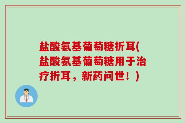 盐酸氨基葡萄糖折耳(盐酸氨基葡萄糖用于治疗折耳，新药问世！)