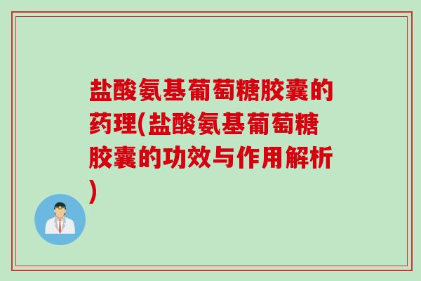 盐酸氨基葡萄糖胶囊的药理(盐酸氨基葡萄糖胶囊的功效与作用解析)