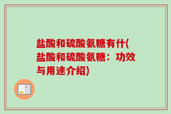 盐酸和硫酸氨糖有什(盐酸和硫酸氨糖：功效与用途介绍)