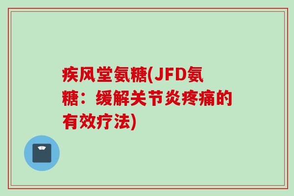 疾风堂氨糖(JFD氨糖：缓解关节炎疼痛的有效疗法)