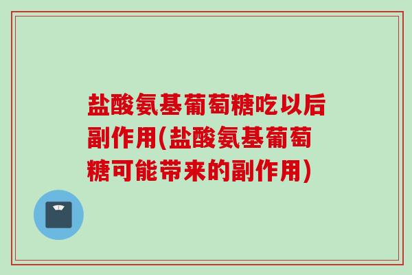 盐酸氨基葡萄糖吃以后副作用(盐酸氨基葡萄糖可能带来的副作用)