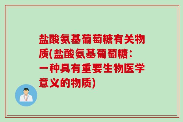 盐酸氨基葡萄糖有关物质(盐酸氨基葡萄糖：一种具有重要生物医学意义的物质)