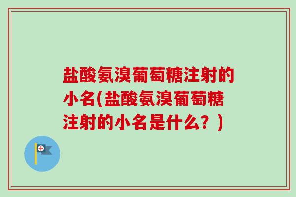 盐酸氨溴葡萄糖注射的小名(盐酸氨溴葡萄糖注射的小名是什么？)