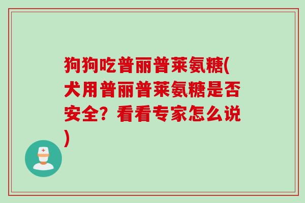 狗狗吃普丽普莱氨糖(犬用普丽普莱氨糖是否安全？看看专家怎么说)