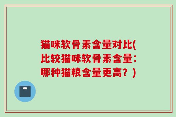 猫咪软骨素含量对比(比较猫咪软骨素含量：哪种猫粮含量更高？)