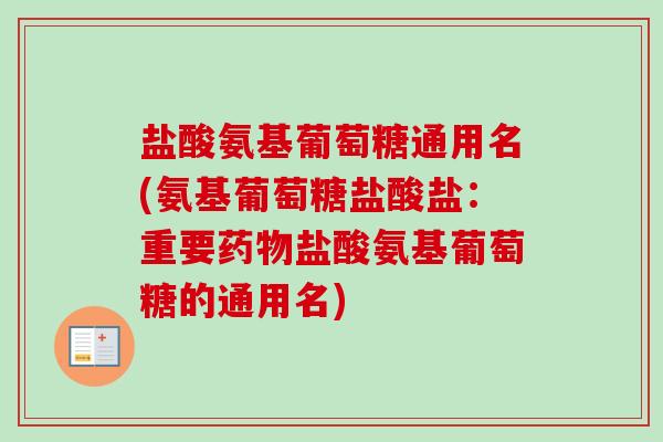 盐酸氨基葡萄糖通用名(氨基葡萄糖盐酸盐：重要药物盐酸氨基葡萄糖的通用名)