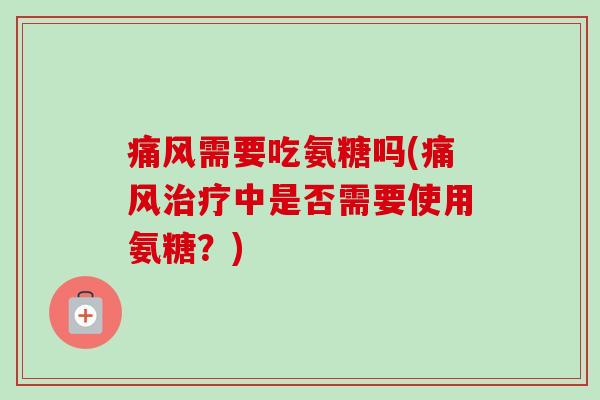 需要吃氨糖吗(中是否需要使用氨糖?) 需要吃氨糖吗(中是否需要使用氨糖?)