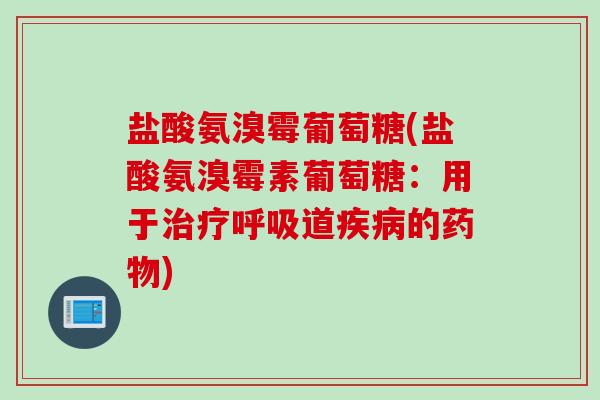 盐酸氨溴霉葡萄糖(盐酸氨溴霉素葡萄糖：用于治疗呼吸道疾病的药物)