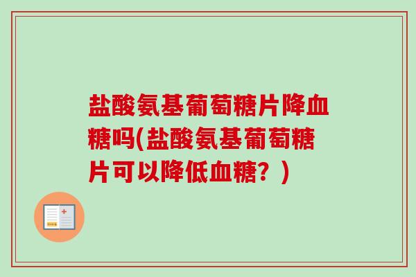 盐酸氨基葡萄糖片降血糖吗(盐酸氨基葡萄糖片可以降低血糖？)