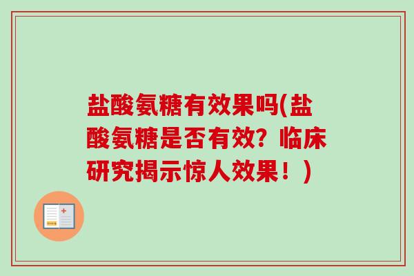 盐酸氨糖有效果吗(盐酸氨糖是否有效？临床研究揭示惊人效果！)