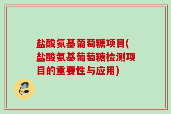 盐酸氨基葡萄糖项目(盐酸氨基葡萄糖检测项目的重要性与应用)