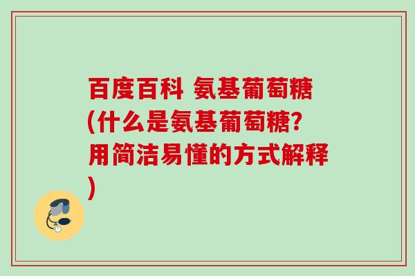 百度百科 氨基葡萄糖(什么是氨基葡萄糖？用简洁易懂的方式解释)