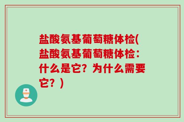 盐酸氨基葡萄糖体检(盐酸氨基葡萄糖体检：什么是它？为什么需要它？)
