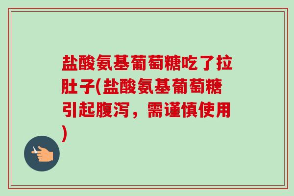 盐酸氨基葡萄糖吃了拉肚子(盐酸氨基葡萄糖引起腹泻，需谨慎使用)