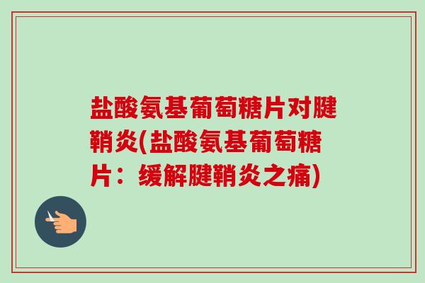 盐酸氨基葡萄糖片对腱鞘炎(盐酸氨基葡萄糖片：缓解腱鞘炎之痛)