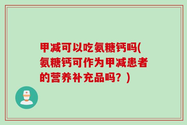 甲减可以吃氨糖钙吗(氨糖钙可作为甲减患者的营养补充品吗？)