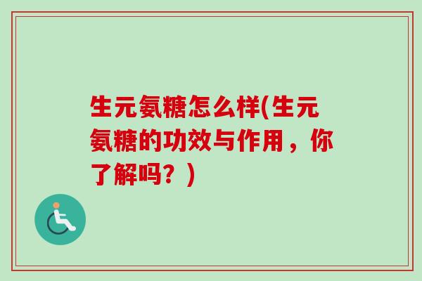 生元氨糖怎么样(生元氨糖的功效与作用，你了解吗？)