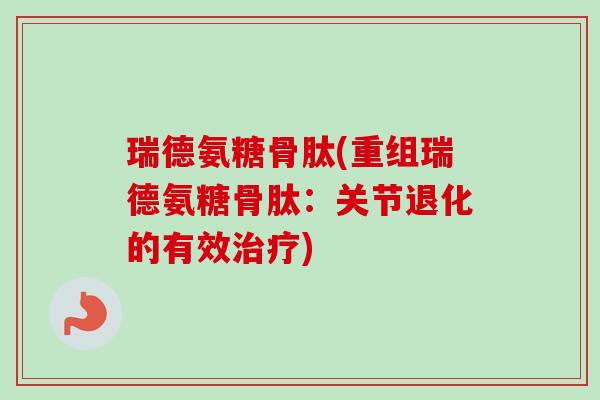 瑞德氨糖骨肽(重组瑞德氨糖骨肽：关节退化的有效治疗)