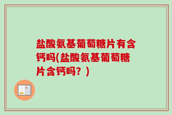 盐酸氨基葡萄糖片有含钙吗(盐酸氨基葡萄糖片含钙吗？)